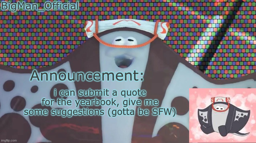 BigManOfficial's announcement temp v2 | i can submit a quote for the yearbook, give me some suggestions (gotta be SFW) | image tagged in bigmanofficial's announcement temp v2 | made w/ Imgflip meme maker