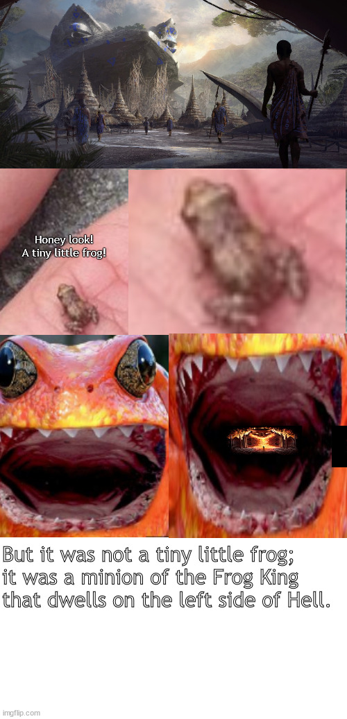 Don't be fooled by tiny things | Honey look! A tiny little frog! But it was not a tiny little frog;
it was a minion of the Frog King that dwells on the left side of Hell. | image tagged in memes,dark fun | made w/ Imgflip meme maker