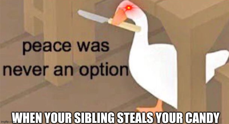 it happed to me T-T | WHEN YOUR SIBLING STEALS YOUR CANDY | image tagged in untitled goose peace was never an option | made w/ Imgflip meme maker