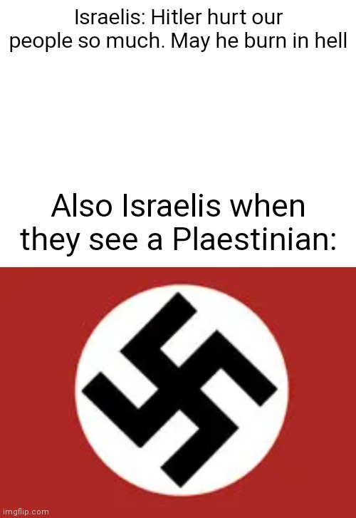 Israelis: Hitler hurt our people so much. May he burn in hell; Also Israelis when they see a Plaestinian: | image tagged in blank white template | made w/ Imgflip meme maker