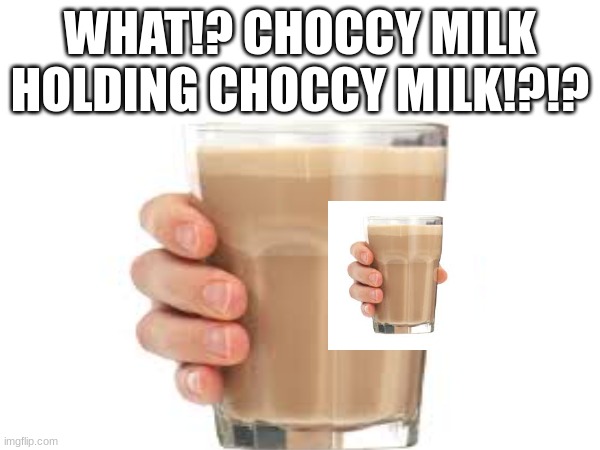 woah | WHAT!? CHOCCY MILK HOLDING CHOCCY MILK!?!? | image tagged in woah | made w/ Imgflip meme maker