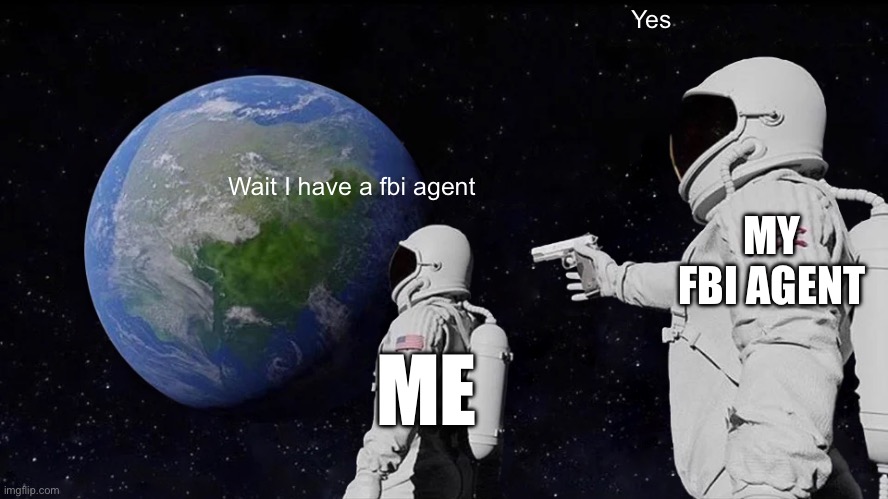 Always Has Been | Yes; Wait I have a fbi agent; MY FBI AGENT; ME | image tagged in memes,always has been | made w/ Imgflip meme maker