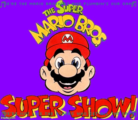 imgflip sings the super mario bros super show | WE'RE THE MARIO BROTHERS AND PLUMBIN'S OUR GAME; WE'RE NOT LIKE THE OTHERS WHO GET ALL THE FAME | image tagged in memes,super mario bros,theme song,80s shows,80s music | made w/ Imgflip meme maker