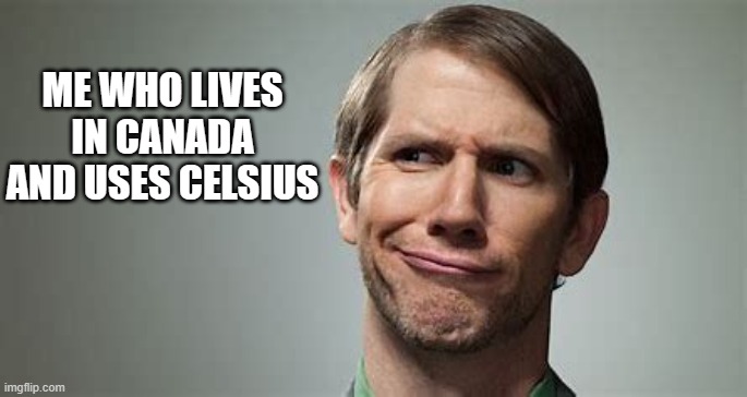 ME WHO LIVES IN CANADA AND USES CELSIUS | made w/ Imgflip meme maker