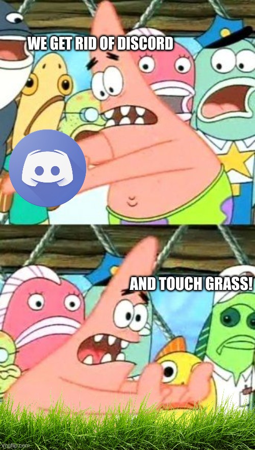 Wait. Its Impossibe! | WE GET RID OF DISCORD; AND TOUCH GRASS! | image tagged in memes,put it somewhere else patrick | made w/ Imgflip meme maker