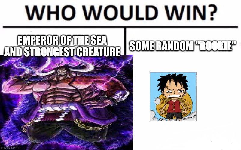 who would win | EMPEROR OF THE SEA AND STRONGEST CREATURE; SOME RANDOM "ROOKIE" | image tagged in who would win | made w/ Imgflip meme maker