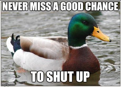 Actual Advice Mallard | NEVER MISS A GOOD CHANCE TO SHUT UP | image tagged in memes,actual advice mallard,AdviceAnimals | made w/ Imgflip meme maker