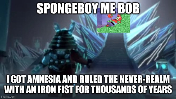 SPONGEBOY ME BOB; I GOT AMNESIA AND RULED THE NEVER-REALM WITH AN IRON FIST FOR THOUSANDS OF YEARS | made w/ Imgflip meme maker