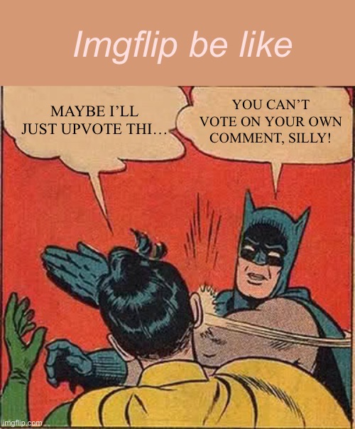 You can’t vote on your own comment silly | Imgflip be like; YOU CAN’T VOTE ON YOUR OWN COMMENT, SILLY! MAYBE I’LL JUST UPVOTE THI… | image tagged in memes,batman slapping robin,funny memes,funny,funny meme,meme | made w/ Imgflip meme maker