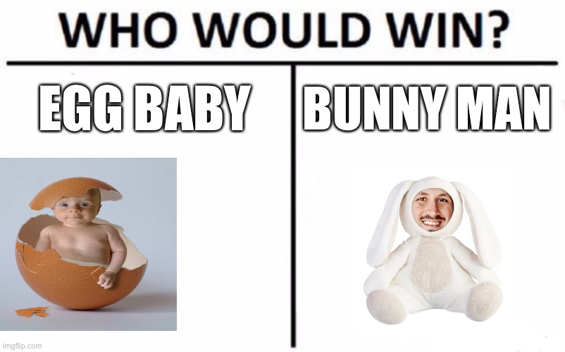 What in lords name | EGG BABY; BUNNY MAN | image tagged in memes,who would win | made w/ Imgflip meme maker