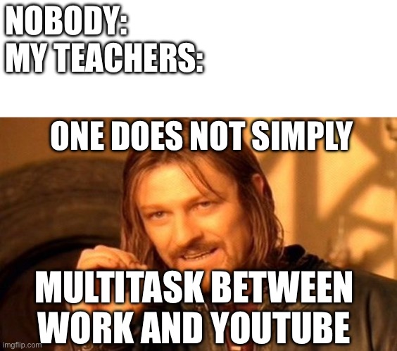 Apparently, my teachers are against multitasking. | NOBODY:
MY TEACHERS:; ONE DOES NOT SIMPLY; MULTITASK BETWEEN WORK AND YOUTUBE | image tagged in memes,one does not simply,school | made w/ Imgflip meme maker