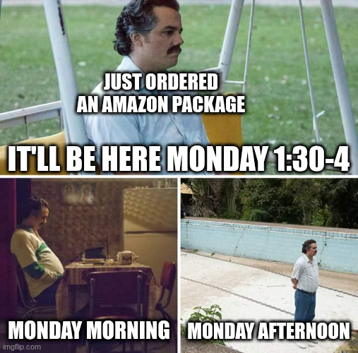 Sad Pablo Escobar | JUST ORDERED
AN AMAZON PACKAGE; IT'LL BE HERE MONDAY 1:30-4; MONDAY MORNING; MONDAY AFTERNOON | image tagged in memes,sad pablo escobar | made w/ Imgflip meme maker