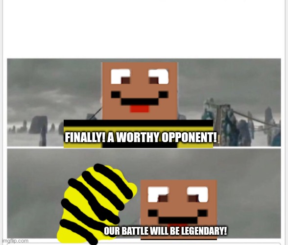 Finally! A worthy opponent! | FINALLY! A WORTHY OPPONENT! OUR BATTLE WILL BE LEGENDARY! | image tagged in finally a worthy opponent | made w/ Imgflip meme maker