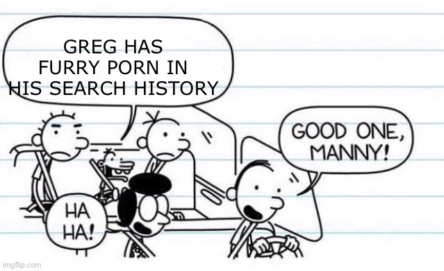 good one manny | GREG HAS FURRY PORN IN HIS SEARCH HISTORY | image tagged in good one manny | made w/ Imgflip meme maker