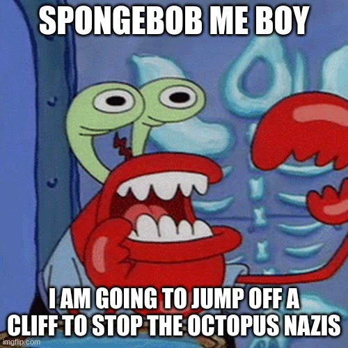 Cursed Mr. Krabs | SPONGEBOB ME BOY; I AM GOING TO JUMP OFF A CLIFF TO STOP THE OCTOPUS NAZIS | image tagged in cursed mr krabs | made w/ Imgflip meme maker