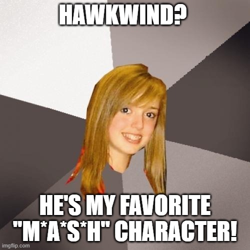 Musically Oblivious 8th Grader Hawkwind | HAWKWIND? HE'S MY FAVORITE "M*A*S*H" CHARACTER! | image tagged in memes,musically oblivious 8th grader,hawkwind,progressive rock | made w/ Imgflip meme maker