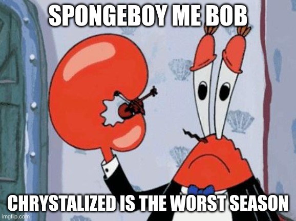 Mr krabs violin | SPONGEBOY ME BOB; CHRYSTALIZED IS THE WORST SEASON | image tagged in mr krabs violin | made w/ Imgflip meme maker