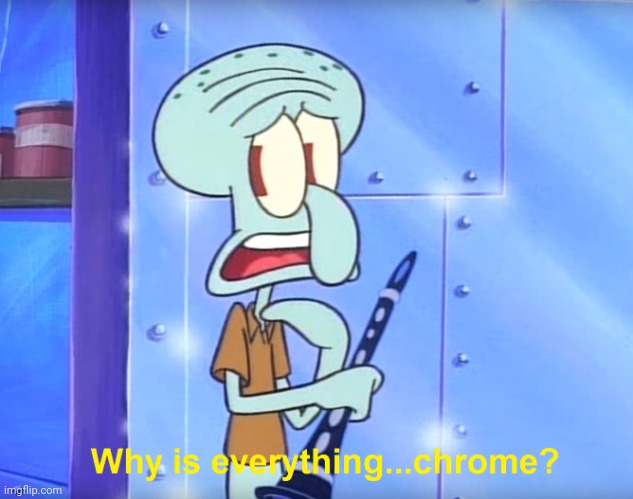 Why is everything chrome? | image tagged in why is everything chrome | made w/ Imgflip meme maker