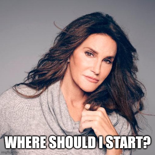 Caitlyn Jenner Photo | WHERE SHOULD I START? | image tagged in caitlyn jenner photo | made w/ Imgflip meme maker