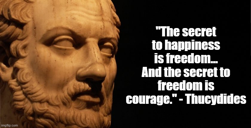 The Secret to Freedom | "The secret to happiness is freedom... And the secret to freedom is courage." - Thucydides | image tagged in freedom,courage,philosophy,greeks | made w/ Imgflip meme maker