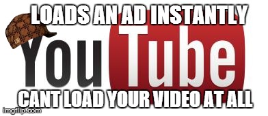 LOADS AN AD INSTANTLY CANT LOAD YOUR VIDEO AT ALL | image tagged in scumbag,AdviceAnimals | made w/ Imgflip meme maker