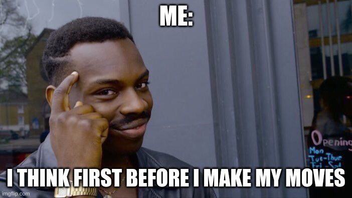Roll Safe Think About It Meme | ME:; I THINK FIRST BEFORE I MAKE MY MOVES | image tagged in memes,roll safe think about it | made w/ Imgflip meme maker