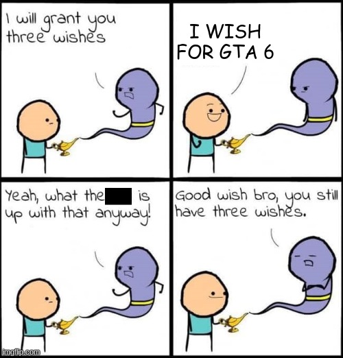 I will grant you three wishes | I WISH FOR GTA 6 | image tagged in i will grant you three wishes | made w/ Imgflip meme maker