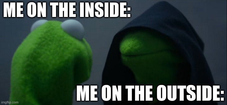 Evil Kermit | ME ON THE INSIDE:; ME ON THE OUTSIDE: | image tagged in memes,evil kermit | made w/ Imgflip meme maker