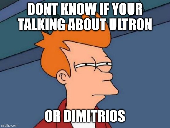 Futurama Fry Meme | DONT KNOW IF YOUR TALKING ABOUT ULTRON OR DIMITRIOS | image tagged in memes,futurama fry | made w/ Imgflip meme maker