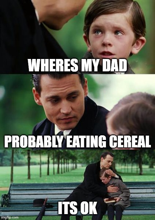 Finding Neverland Meme | WHERES MY DAD; PROBABLY EATING CEREAL; ITS OK | image tagged in memes,finding neverland | made w/ Imgflip meme maker