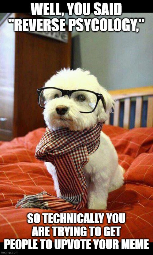 Intelligent Dog Meme | WELL, YOU SAID "REVERSE PSYCOLOGY," SO TECHNICALLY YOU ARE TRYING TO GET PEOPLE TO UPVOTE YOUR MEME | image tagged in memes,intelligent dog | made w/ Imgflip meme maker