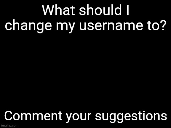 Suggestions? | What should I change my username to? Comment your suggestions | image tagged in blank white template | made w/ Imgflip meme maker