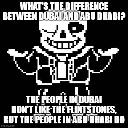 This is the best and worst one yet lol | WHAT'S THE DIFFERENCE BETWEEN DUBAI AND ABU DHABI? THE PEOPLE IN DUBAI DON'T LIKE THE FLINTSTONES, BUT THE PEOPLE IN ABU DHABI DO | image tagged in sans undertale,bad pun | made w/ Imgflip meme maker