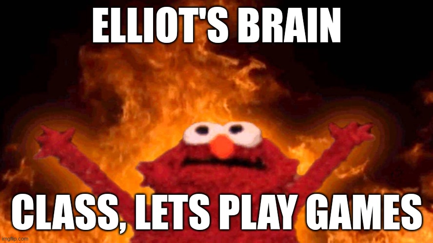elmo fire | ELLIOT'S BRAIN; CLASS, LETS PLAY GAMES | image tagged in elmo fire | made w/ Imgflip meme maker