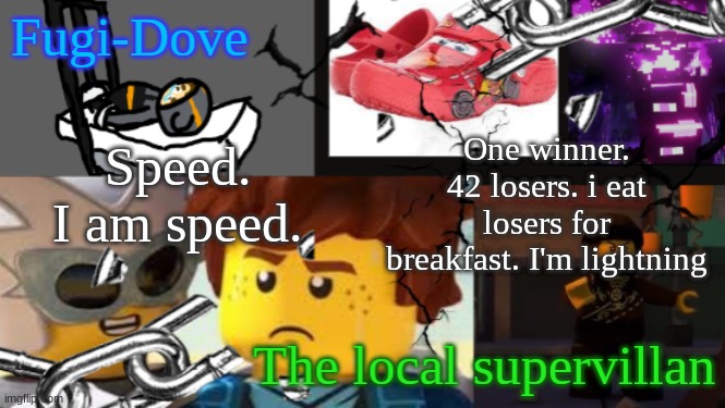 old temp lmaoo | Speed. I am speed. One winner. 42 losers. i eat losers for breakfast. I'm lightning | image tagged in fdat 9 | made w/ Imgflip meme maker