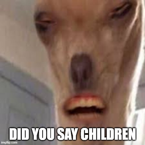 Me every day | DID YOU SAY CHILDREN | image tagged in goofy ah lama,funny,children,predator | made w/ Imgflip meme maker