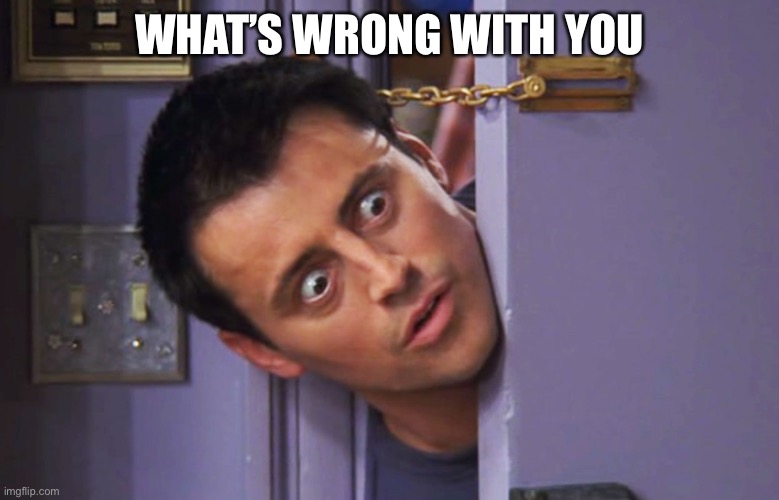 What's wrong with you? | WHAT’S WRONG WITH YOU | image tagged in what's wrong with you | made w/ Imgflip meme maker