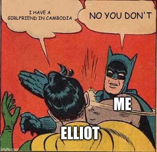 really? | I HAVE A GIRLFRIEND IN CAMBODIA; NO YOU DON'T; ME; ELLIOT | image tagged in memes,batman slapping robin | made w/ Imgflip meme maker