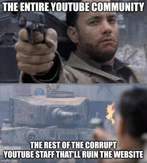 Tom Hanks Tank | THE ENTIRE YOUTUBE COMMUNITY THE REST OF THE CORRUPT YOUTUBE STAFF THAT'LL RUIN THE WEBSITE | image tagged in tom hanks tank | made w/ Imgflip meme maker
