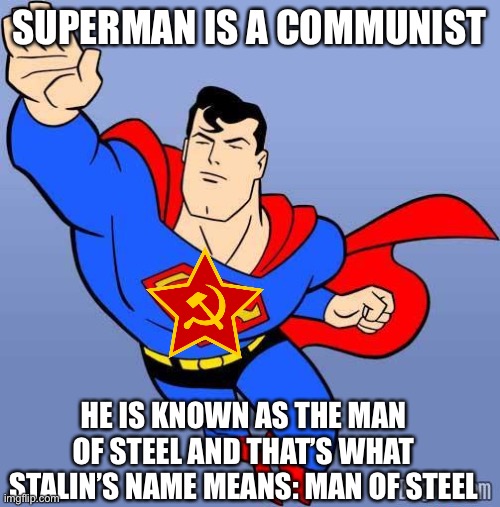 I know it | SUPERMAN IS A COMMUNIST; HE IS KNOWN AS THE MAN OF STEEL AND THAT’S WHAT STALIN’S NAME MEANS: MAN OF STEEL | image tagged in superman | made w/ Imgflip meme maker