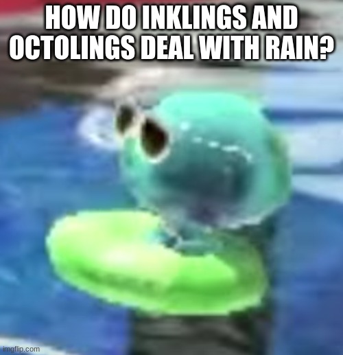 How tho? Undercover brella? | HOW DO INKLINGS AND OCTOLINGS DEAL WITH RAIN? | image tagged in chilling jellyfish,sometimes i wonder,splatoon | made w/ Imgflip meme maker