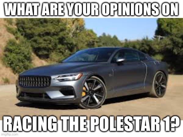 Spec wise its one of the best electrics | WHAT ARE YOUR OPINIONS ON; RACING THE POLESTAR 1? | image tagged in racing,drag race | made w/ Imgflip meme maker