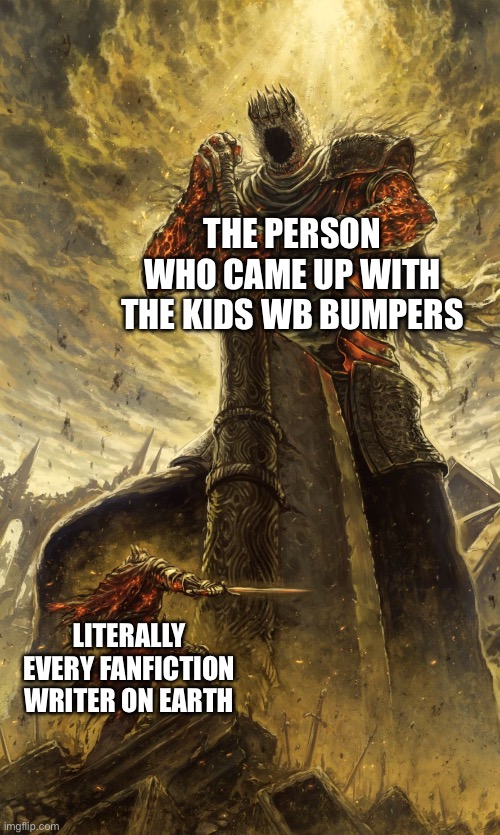Yhorm Dark Souls | THE PERSON WHO CAME UP WITH THE KIDS WB BUMPERS; LITERALLY EVERY FANFICTION WRITER ON EARTH | image tagged in yhorm dark souls | made w/ Imgflip meme maker