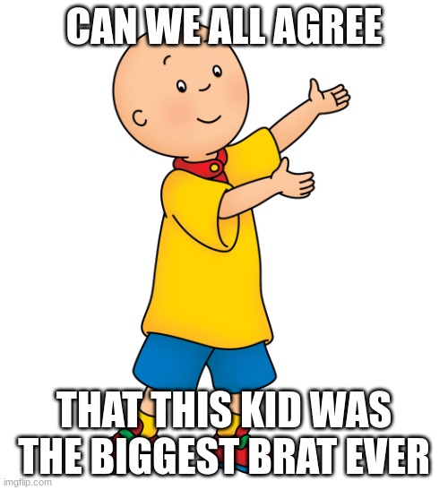 Caillou | CAN WE ALL AGREE; THAT THIS KID WAS THE BIGGEST BRAT EVER | image tagged in caillou | made w/ Imgflip meme maker