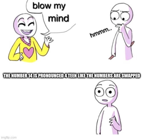 WOW | THE NUMBER 14 IS PRONOUNCED 4 TEEN LIKE THE NUMBERS ARE SWAPPED | image tagged in blow my mind | made w/ Imgflip meme maker