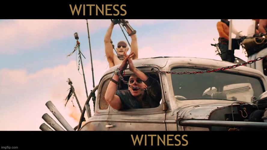 Witness V8 | WITNESS; WITNESS | image tagged in witness,v8,mad max | made w/ Imgflip meme maker