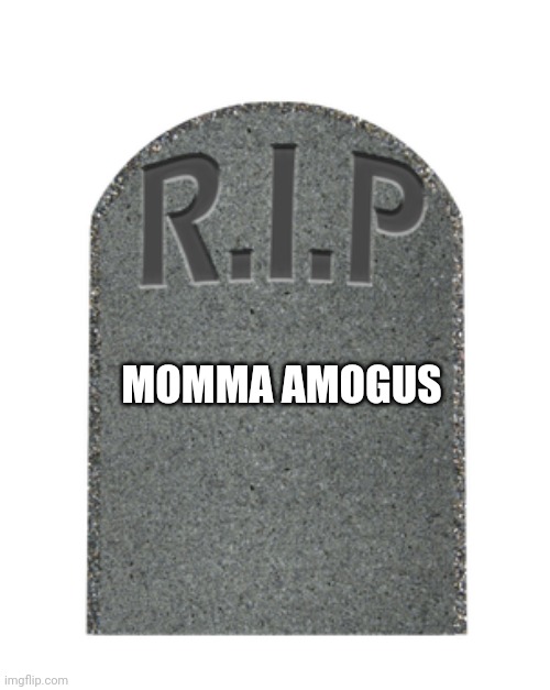 RIP tombstone | MOMMA AMOGUS | image tagged in rip tombstone | made w/ Imgflip meme maker