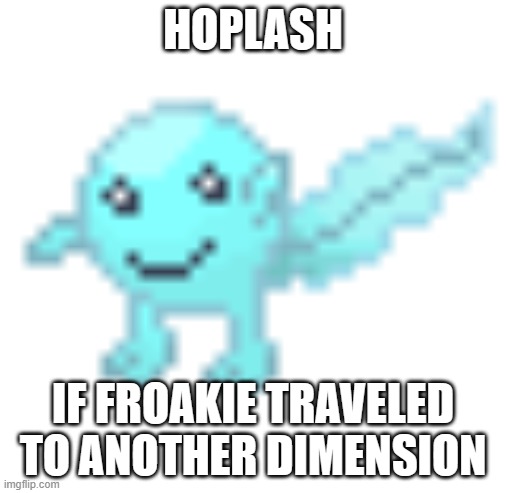 Hoplash | HOPLASH; IF FROAKIE TRAVELED TO ANOTHER DIMENSION | image tagged in hoplash | made w/ Imgflip meme maker