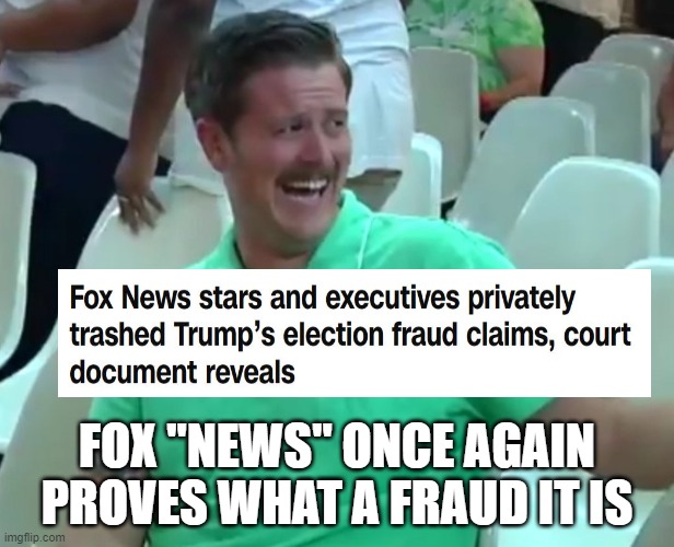 Green Shirt Guy | FOX "NEWS" ONCE AGAIN PROVES WHAT A FRAUD IT IS | image tagged in green shirt guy | made w/ Imgflip meme maker