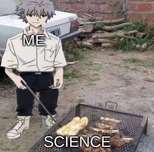 He is grilling | ME; SCIENCE | image tagged in he is grilling | made w/ Imgflip meme maker